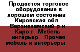 Продается торговое оборудование в хорошем состоянии - Кировская обл., Верхнекамский р-н, Кирс г. Мебель, интерьер » Прочая мебель и интерьеры   